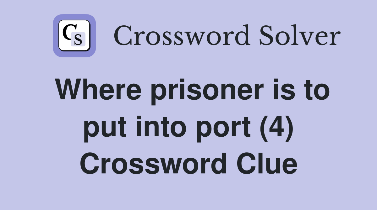 Where prisoner is to put into port (4) Crossword Clue