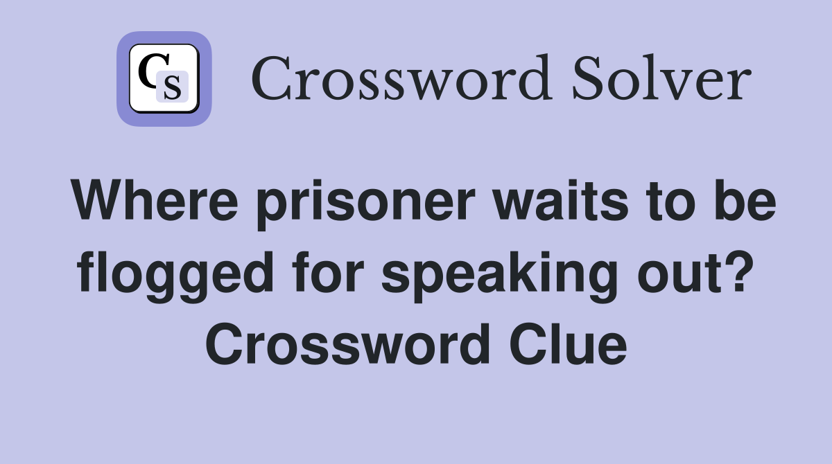 Where prisoner waits to be flogged for speaking out? Crossword Clue