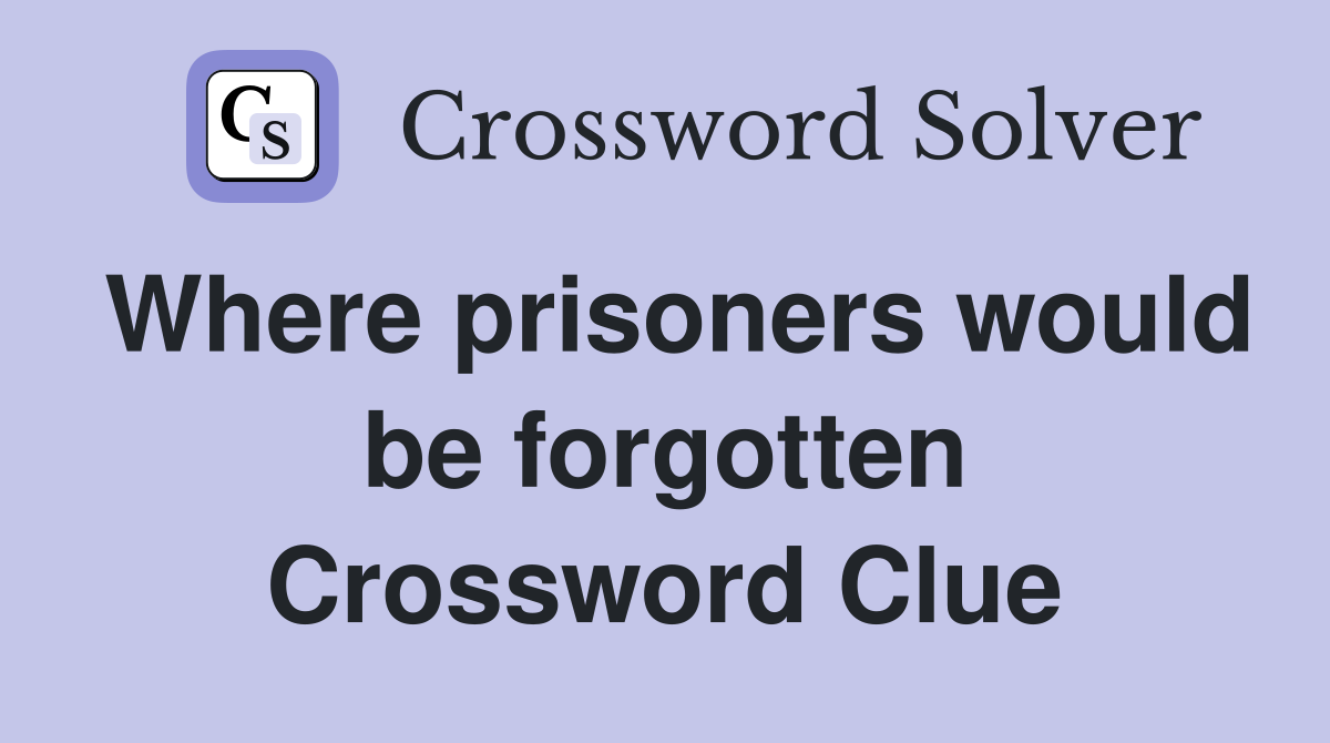 Where prisoners would be forgotten Crossword Clue