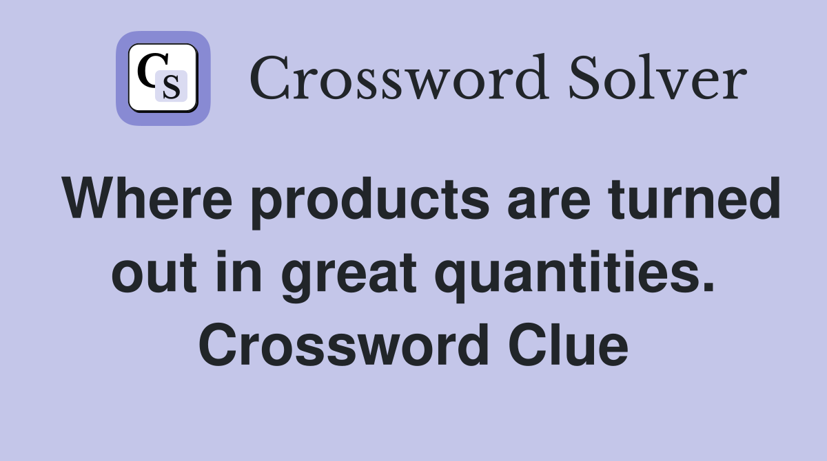 Where products are turned out in great quantities. Crossword Clue