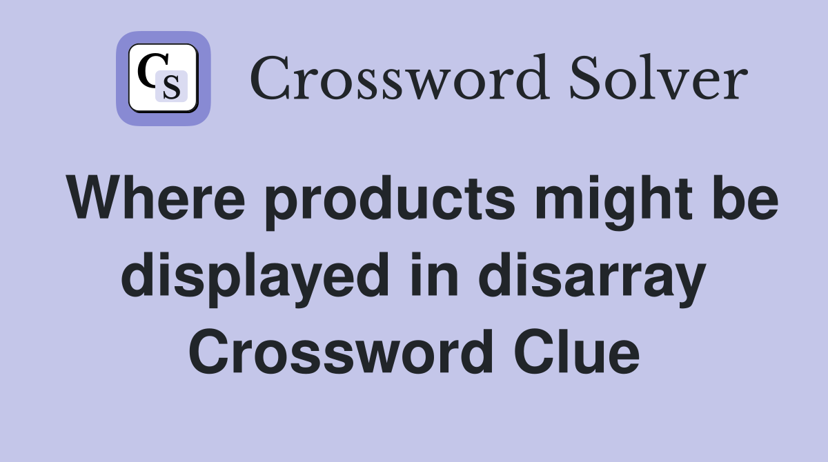 Where products might be displayed in disarray Crossword Clue