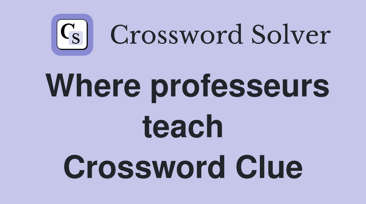 Where professeurs teach Crossword Clue