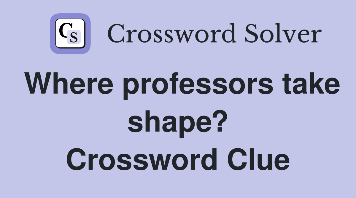 Where professors take shape? Crossword Clue