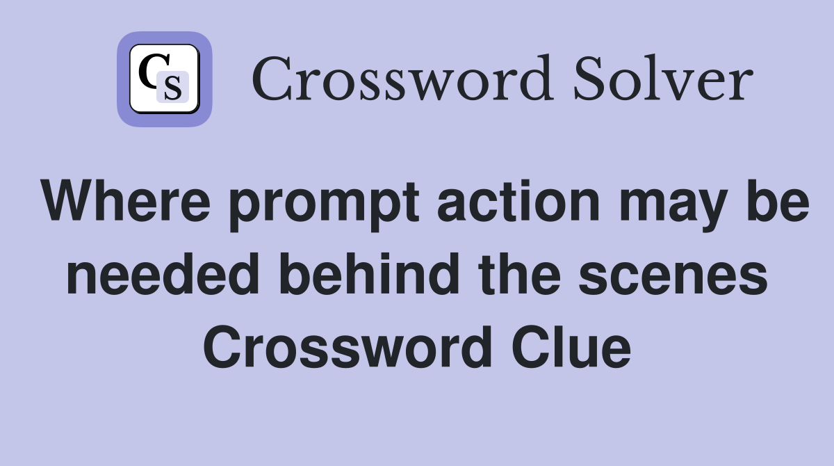 Where prompt action may be needed behind the scenes Crossword Clue