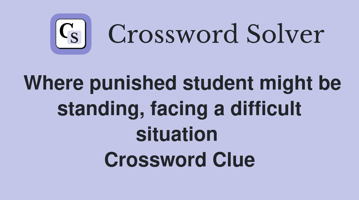 Where punished student might be standing, facing a difficult situation  Crossword Clue
