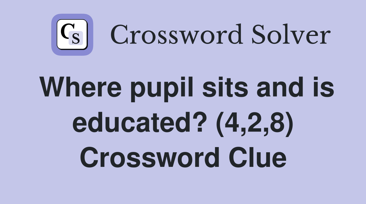 Where pupil sits and is educated? (4,2,8) Crossword Clue