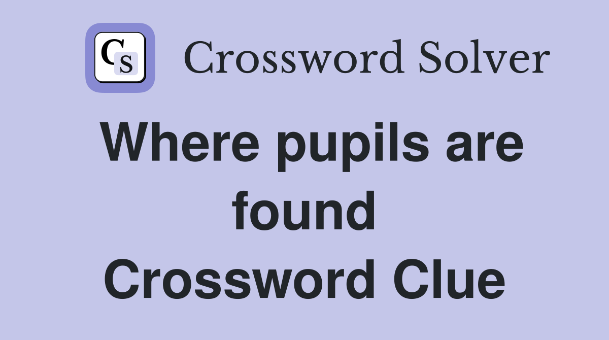 Where pupils are found Crossword Clue