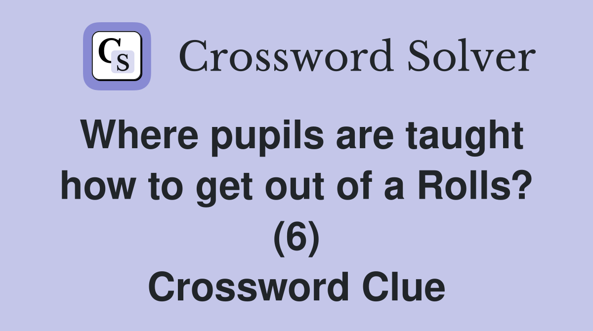 Where pupils are taught how to get out of a Rolls? (6) Crossword Clue