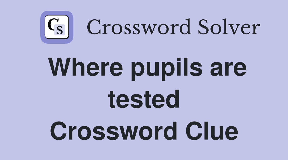 Where pupils are tested Crossword Clue