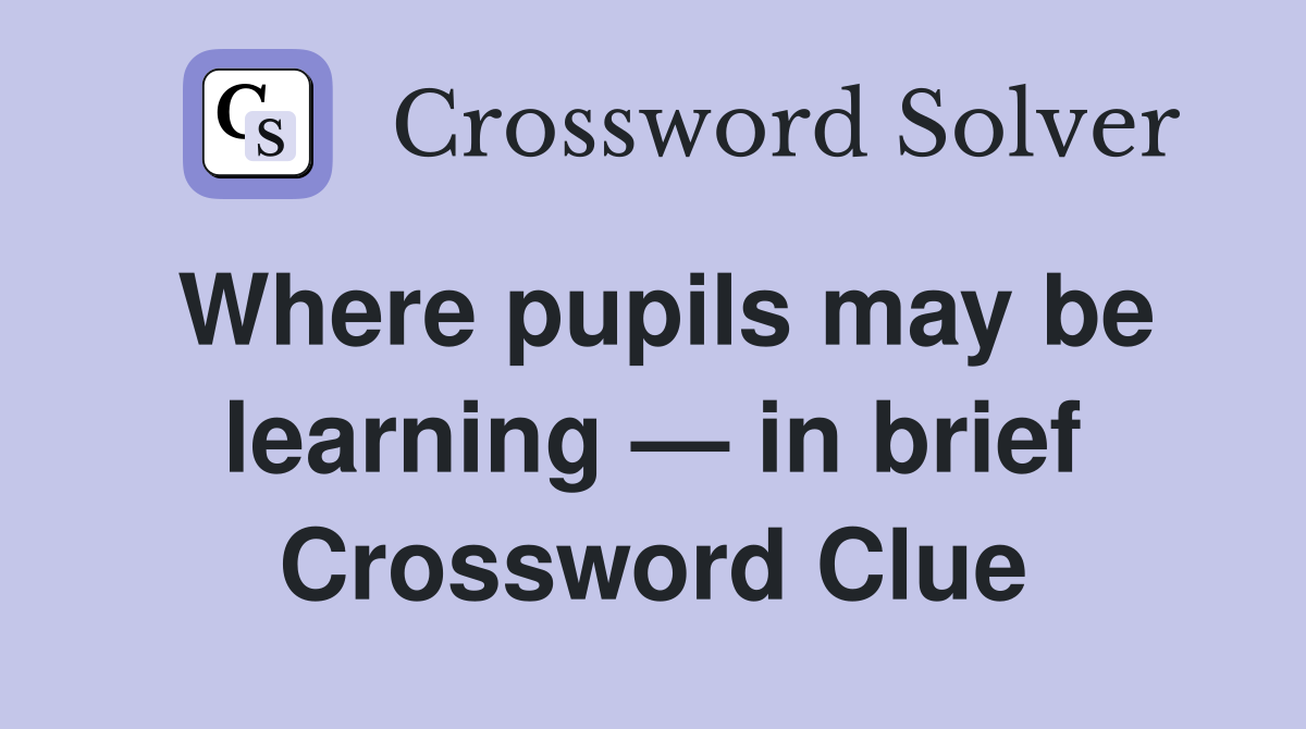 Where pupils may be learning — in brief Crossword Clue