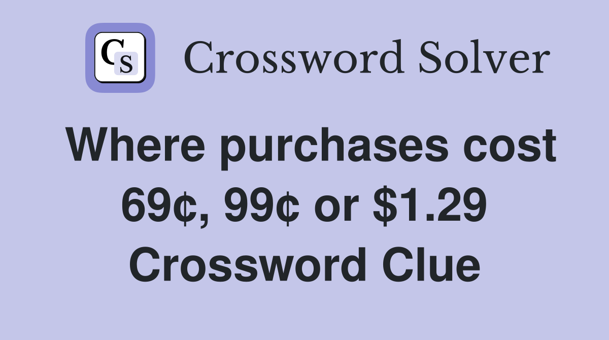 Where purchases cost 69¢, 99¢ or $1.29 Crossword Clue