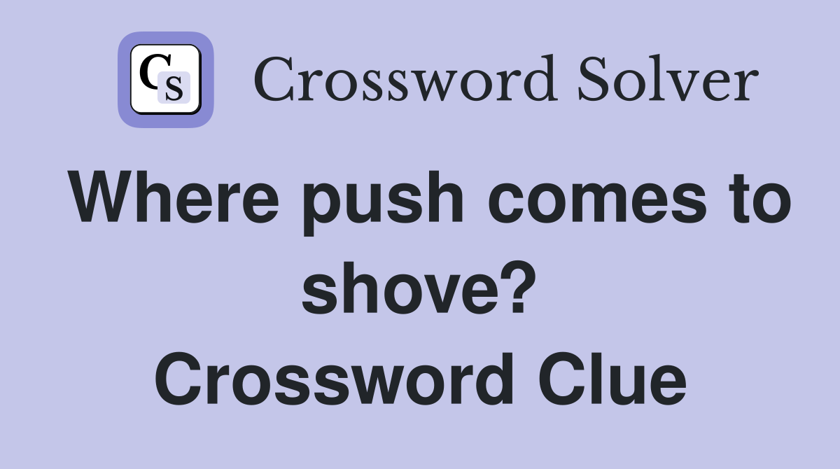 Where push comes to shove? Crossword Clue