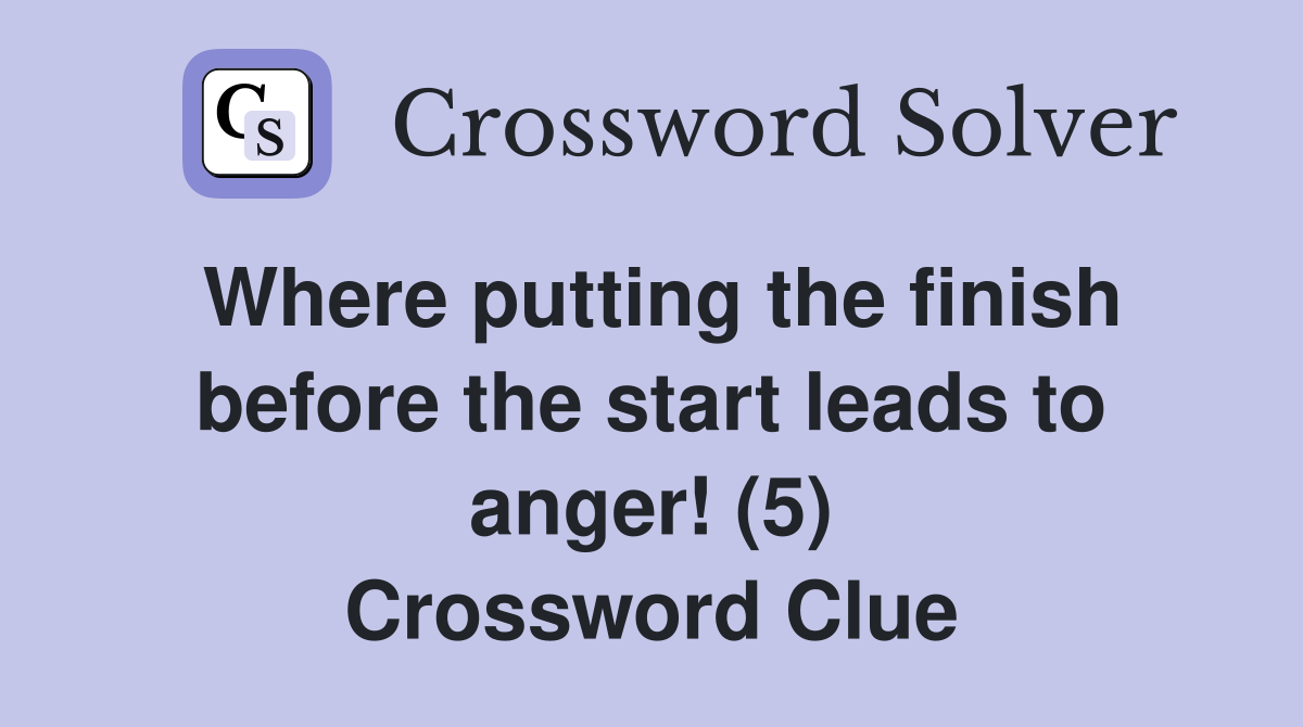 Where putting the finish before the start leads to anger! (5) Crossword Clue