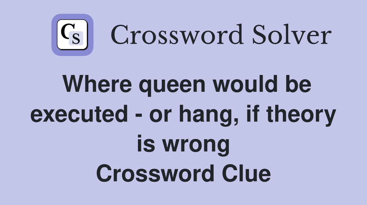 Where queen would be executed - or hang, if theory is wrong Crossword Clue