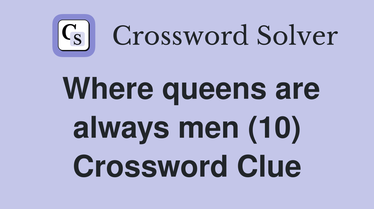 Where queens are always men (10) Crossword Clue
