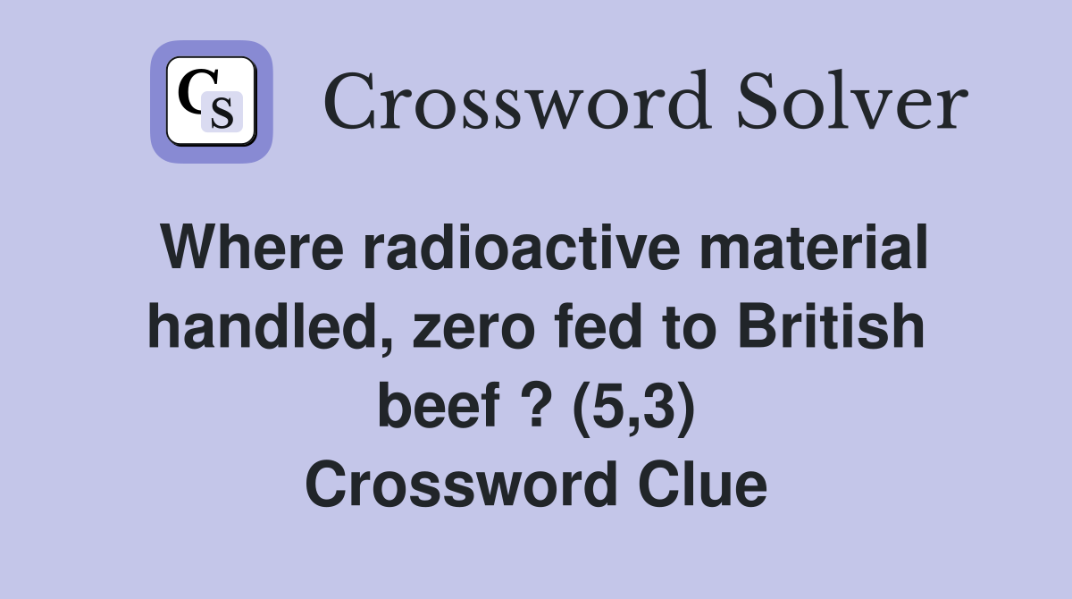 Where radioactive material handled, zero fed to British beef ? (5,3) Crossword Clue