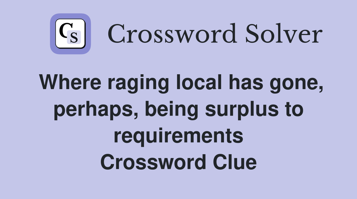 Where raging local has gone, perhaps, being surplus to requirements Crossword Clue