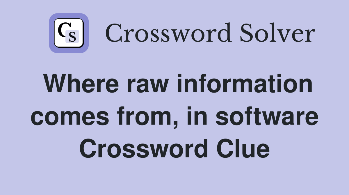 Where raw information comes from, in software Crossword Clue