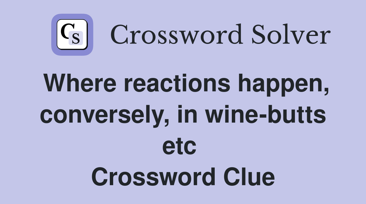 Where reactions happen, conversely, in wine-butts etc  Crossword Clue