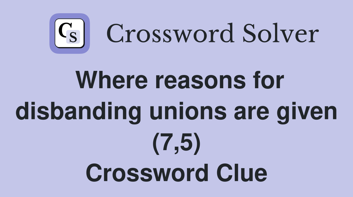 Where reasons for disbanding unions are given (7,5) Crossword Clue