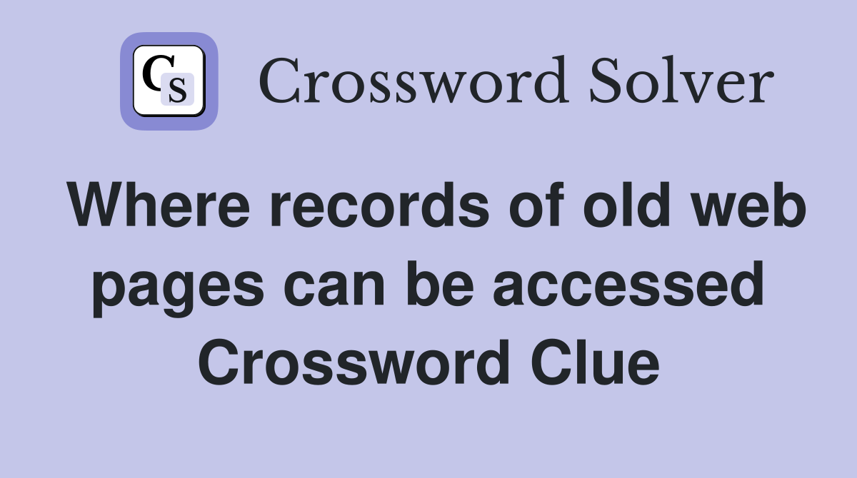 Where records of old web pages can be accessed Crossword Clue