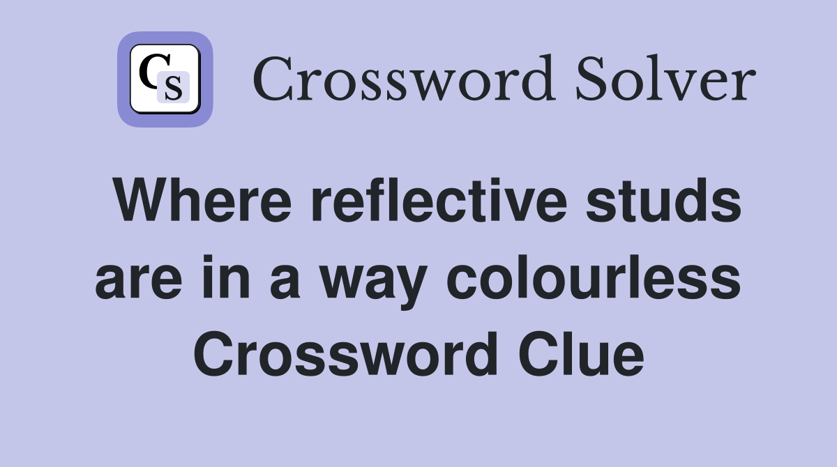 Where reflective studs are in a way colourless Crossword Clue