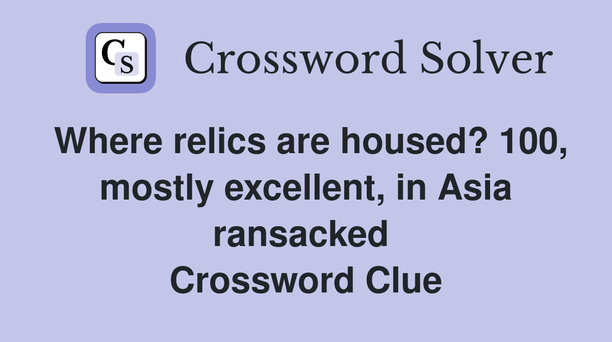 Where relics are housed? 100, mostly excellent, in Asia ransacked  Crossword Clue