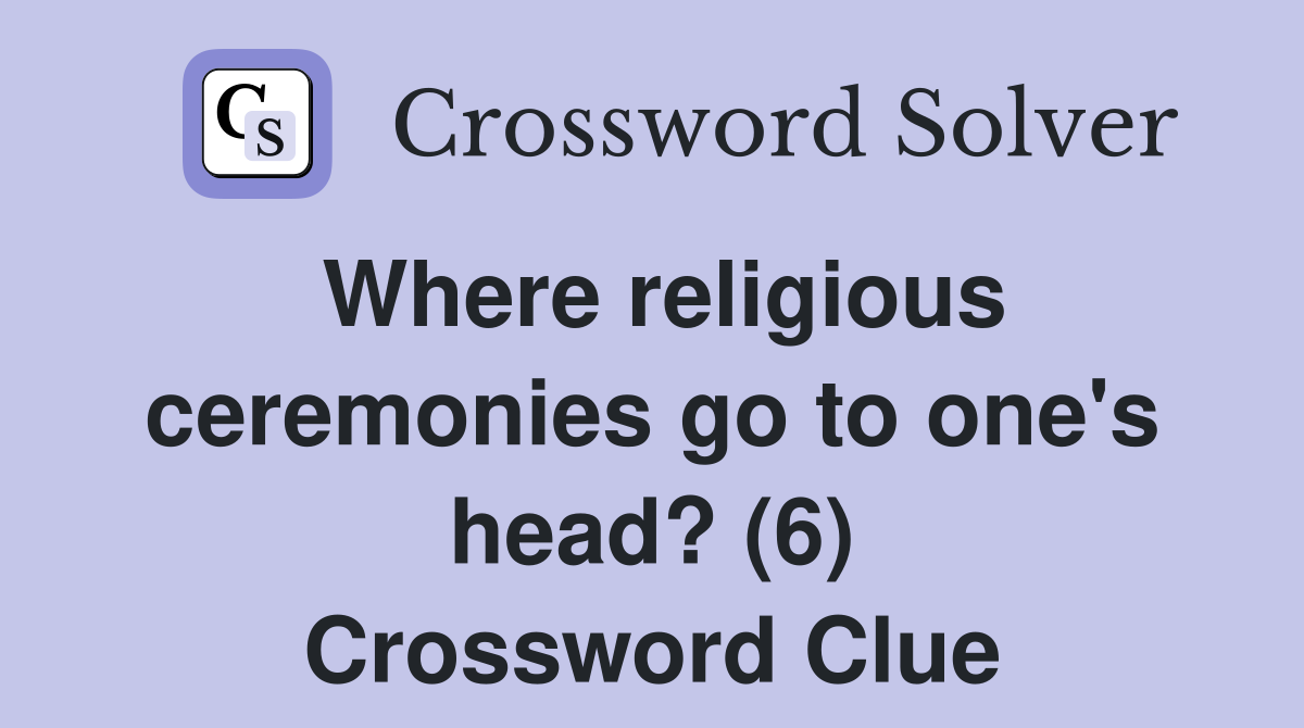 Where religious ceremonies go to one's head? (6) Crossword Clue