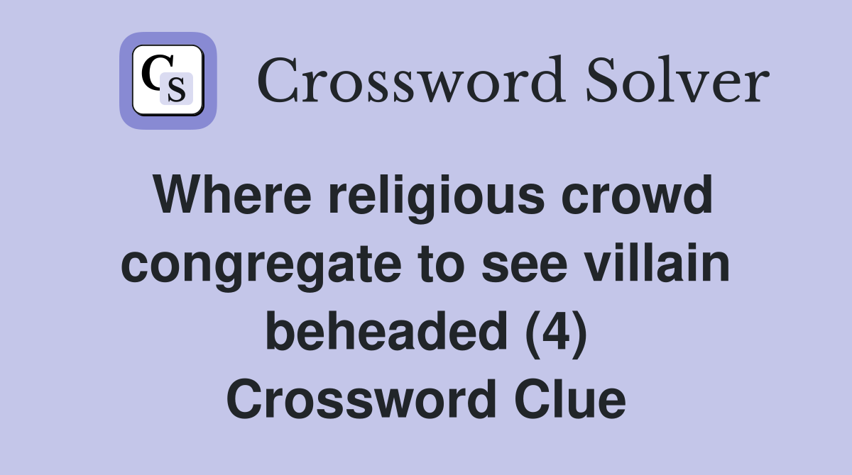 Where religious crowd congregate to see villain beheaded (4) Crossword Clue