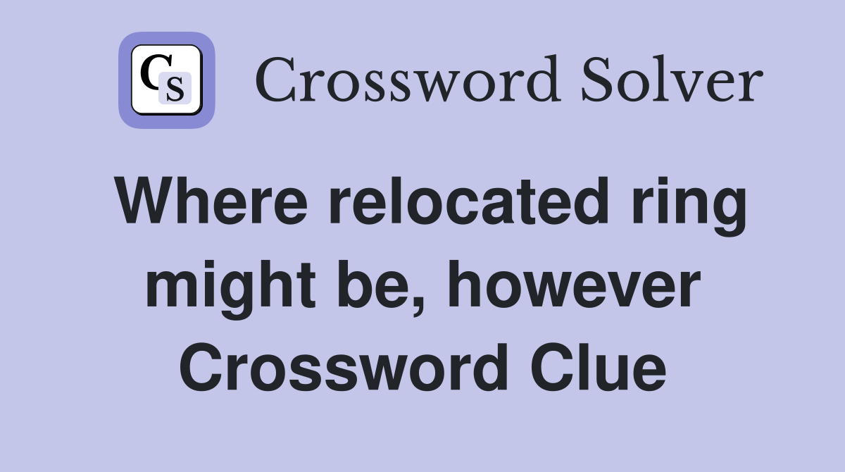 Where relocated ring might be, however Crossword Clue