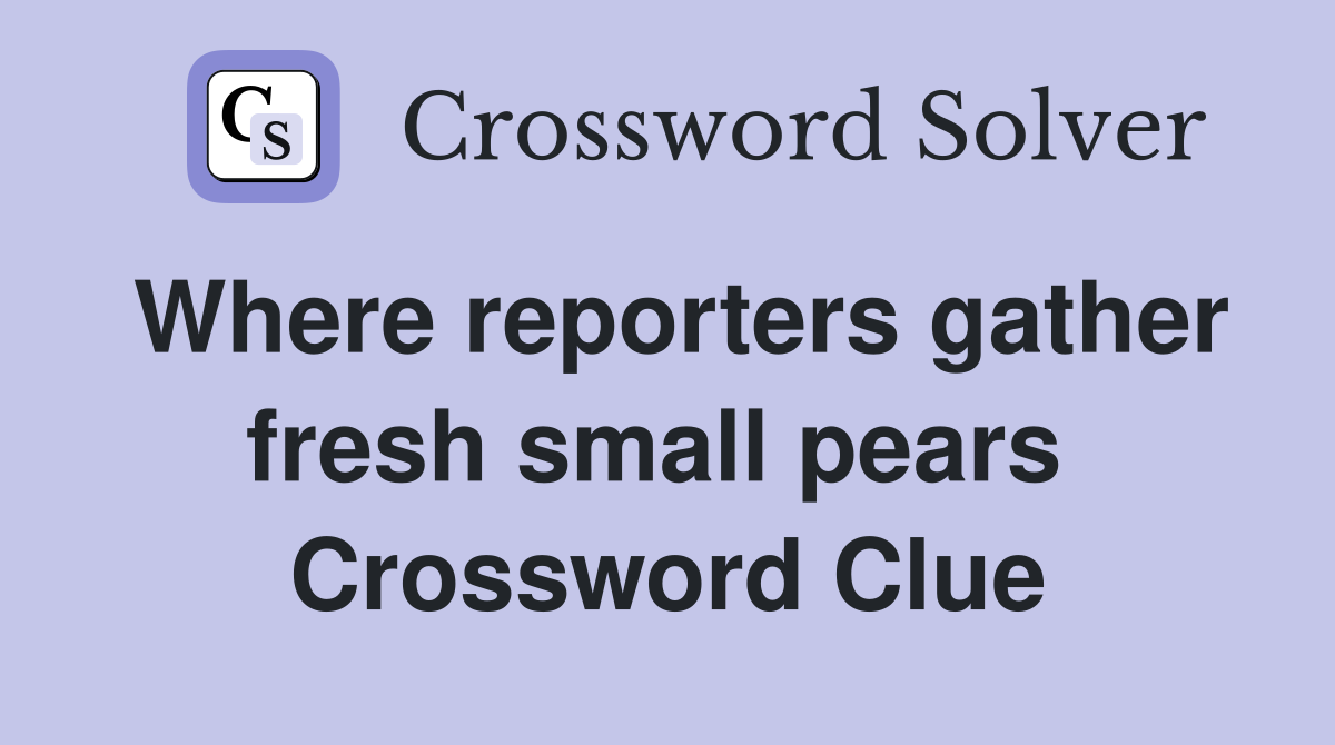 Where reporters gather fresh small pears  Crossword Clue