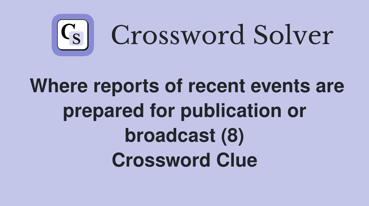 Where reports of recent events are prepared for publication or broadcast (8) Crossword Clue