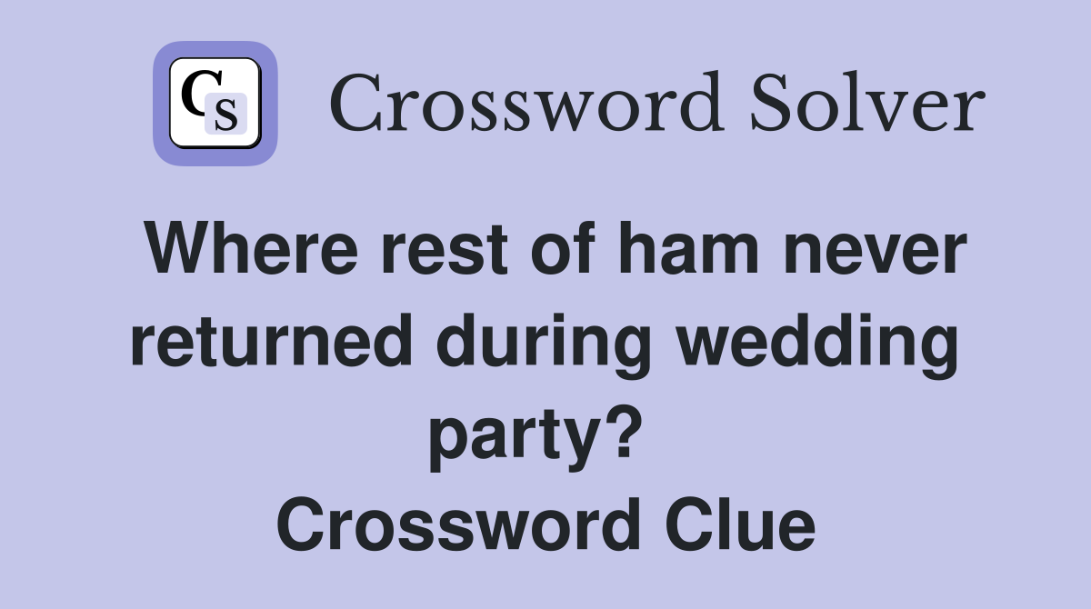 Where rest of ham never returned during wedding party?  Crossword Clue