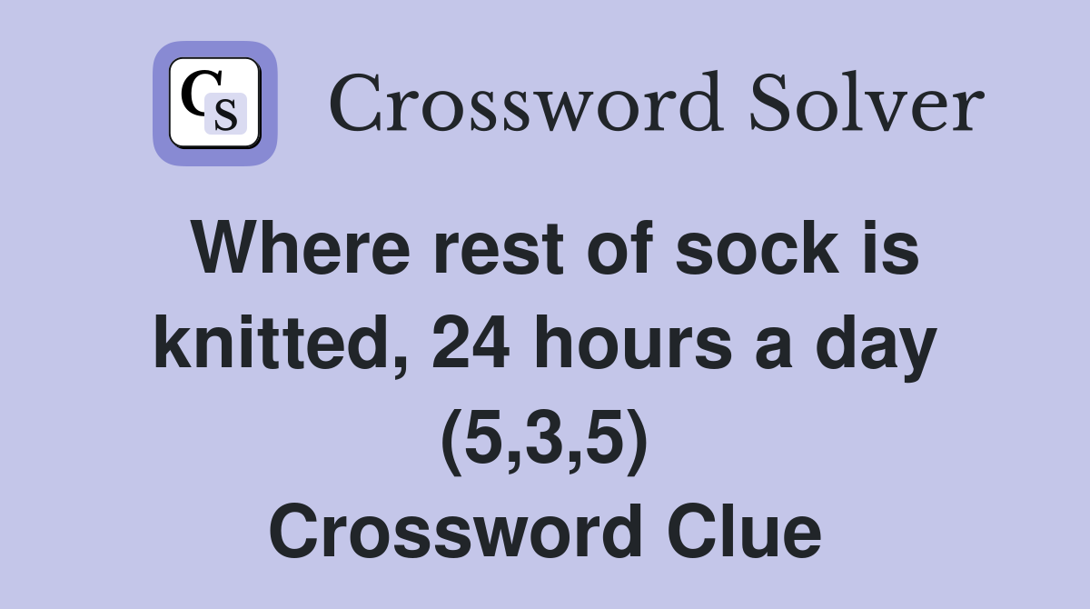Where rest of sock is knitted, 24 hours a day (5,3,5) Crossword Clue