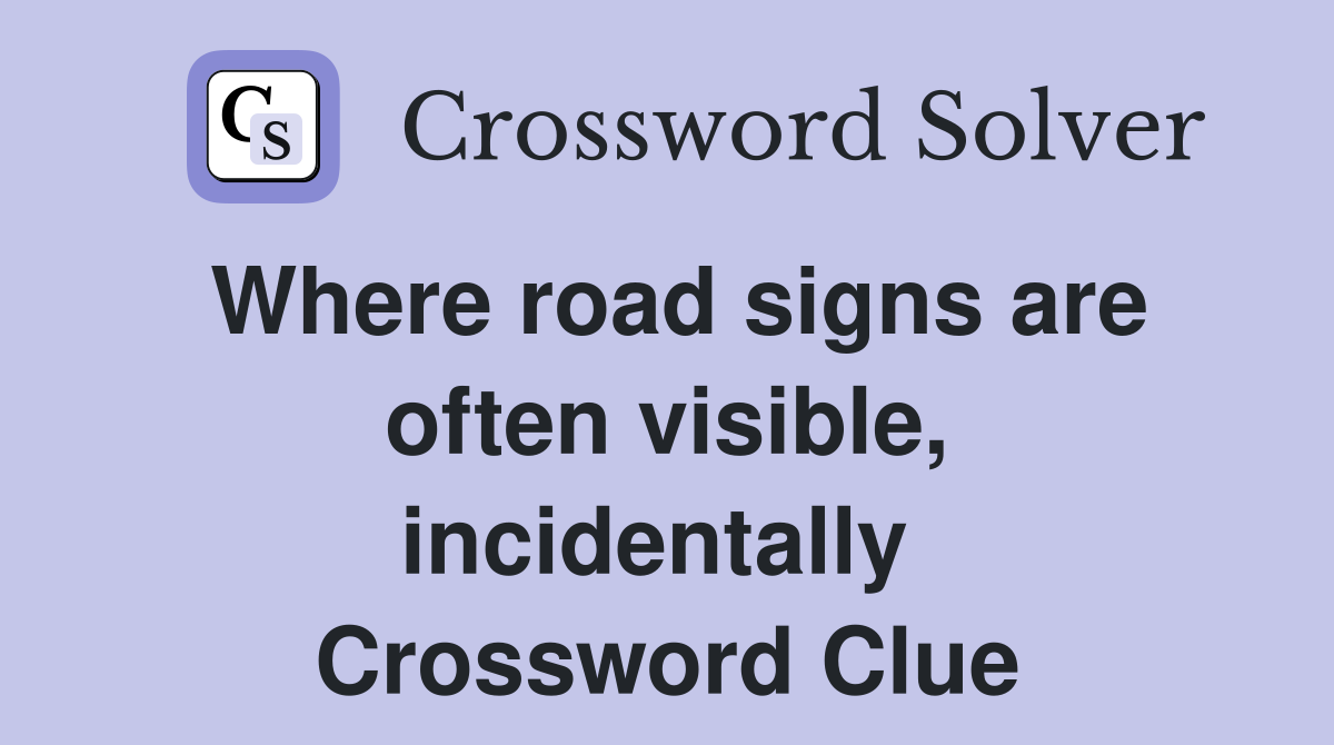 Where road signs are often visible, incidentally  Crossword Clue