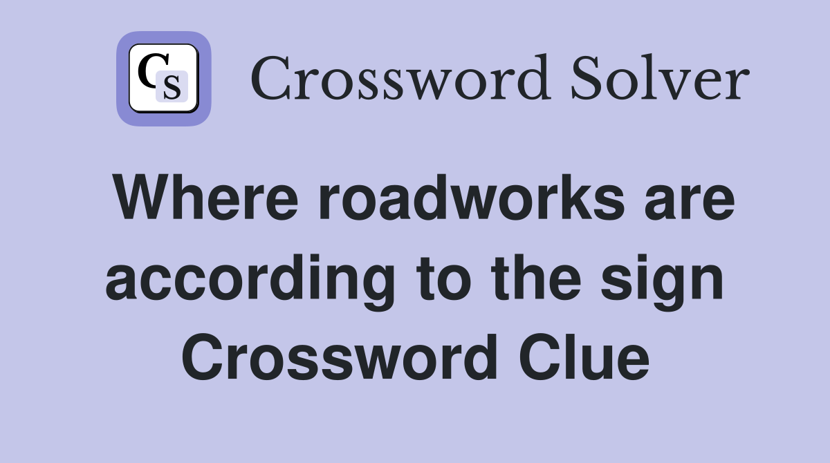 Where roadworks are according to the sign Crossword Clue