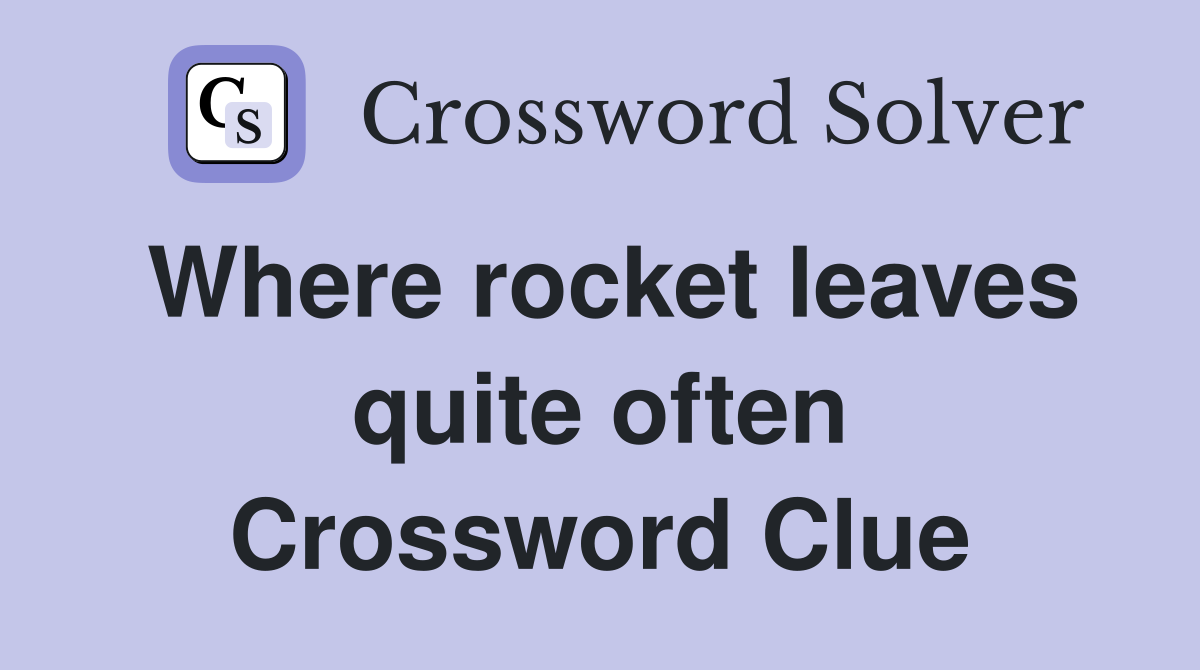 Where rocket leaves quite often Crossword Clue