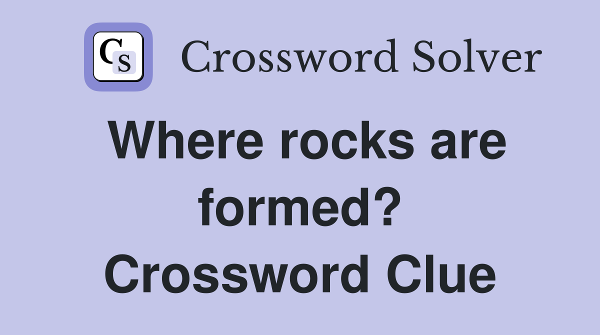 Where rocks are formed? Crossword Clue