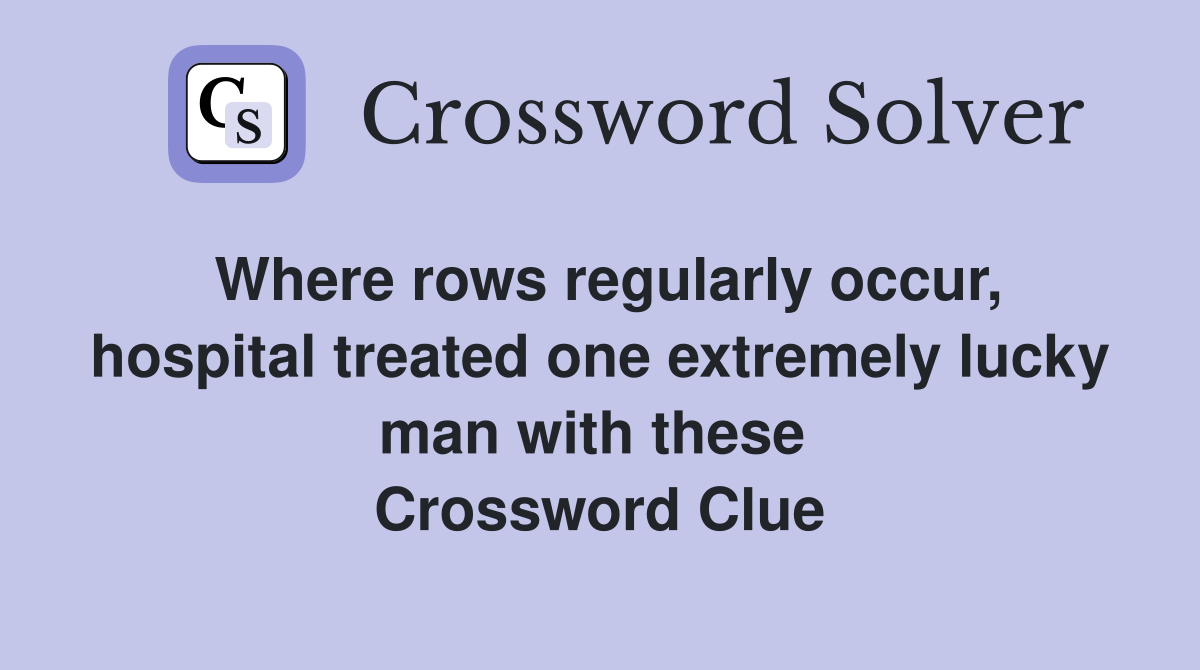 Where rows regularly occur, hospital treated one extremely lucky man with these  Crossword Clue