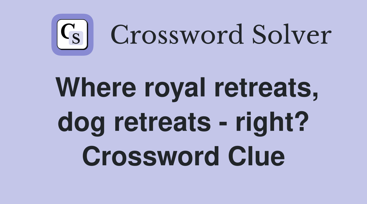 Where royal retreats, dog retreats - right? Crossword Clue