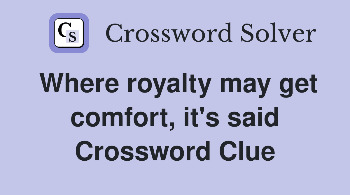 Where royalty may get comfort, it's said Crossword Clue