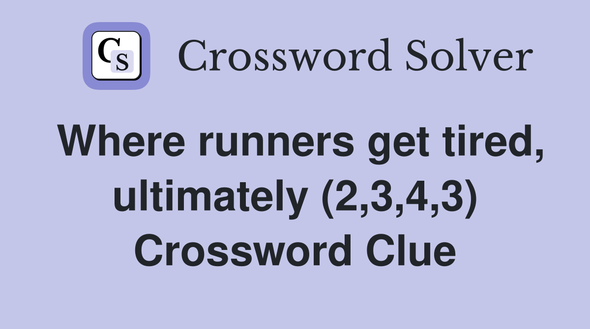 Where runners get tired, ultimately (2,3,4,3) Crossword Clue