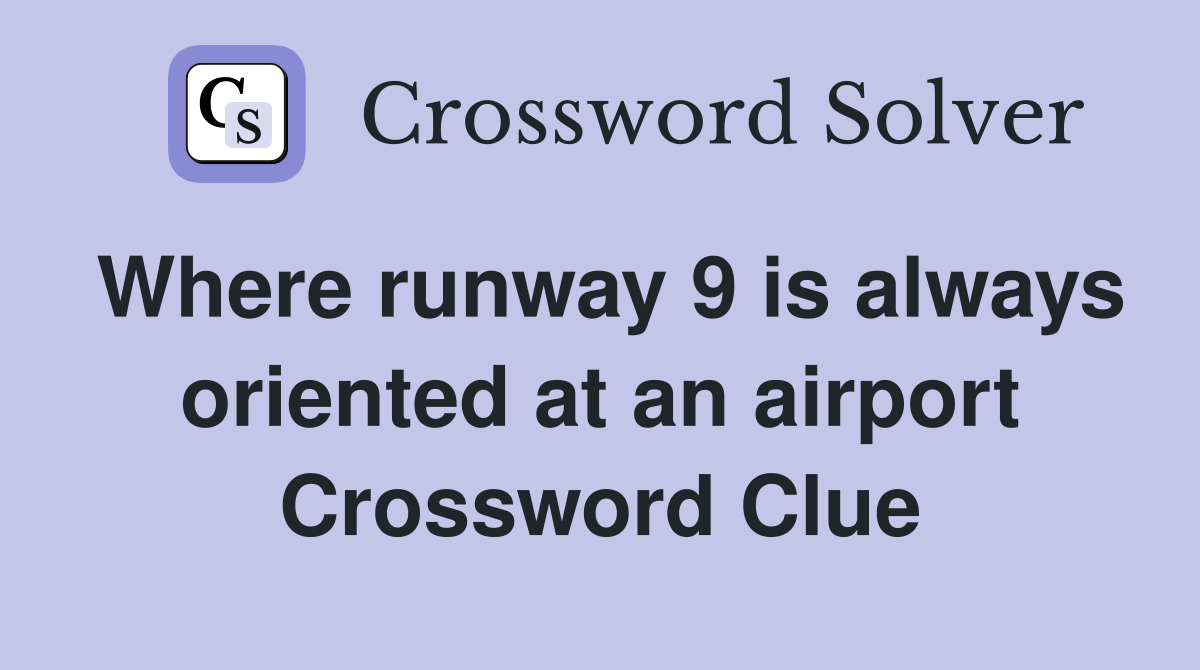 Where runway 9 is always oriented at an airport Crossword Clue