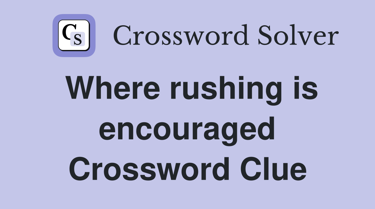 Where rushing is encouraged Crossword Clue