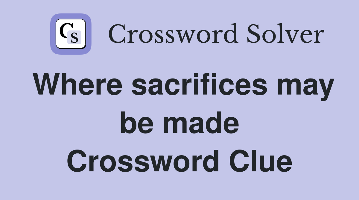 Where sacrifices may be made Crossword Clue