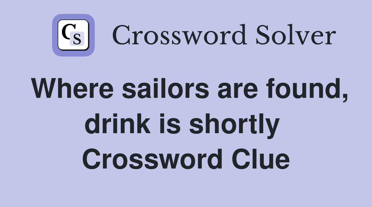 Where sailors are found, drink is shortly  Crossword Clue