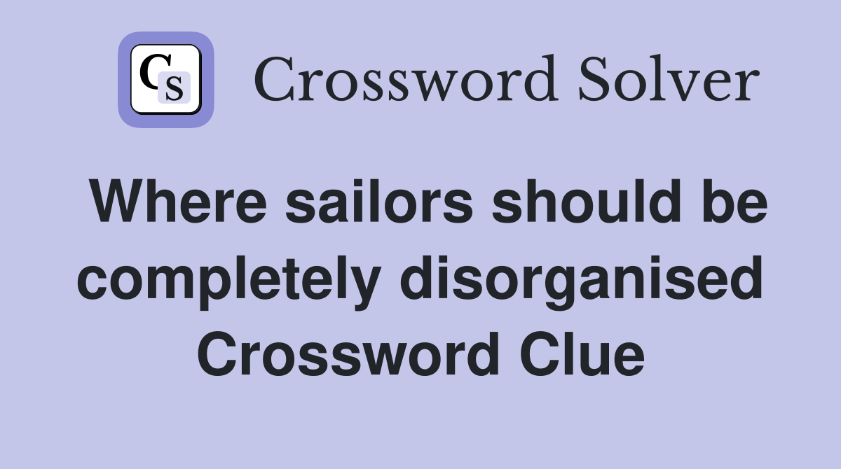Where sailors should be completely disorganised Crossword Clue