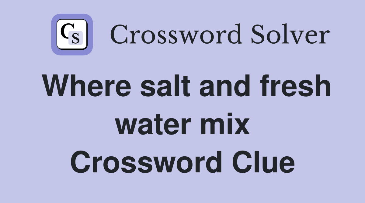 Where salt and fresh water mix Crossword Clue