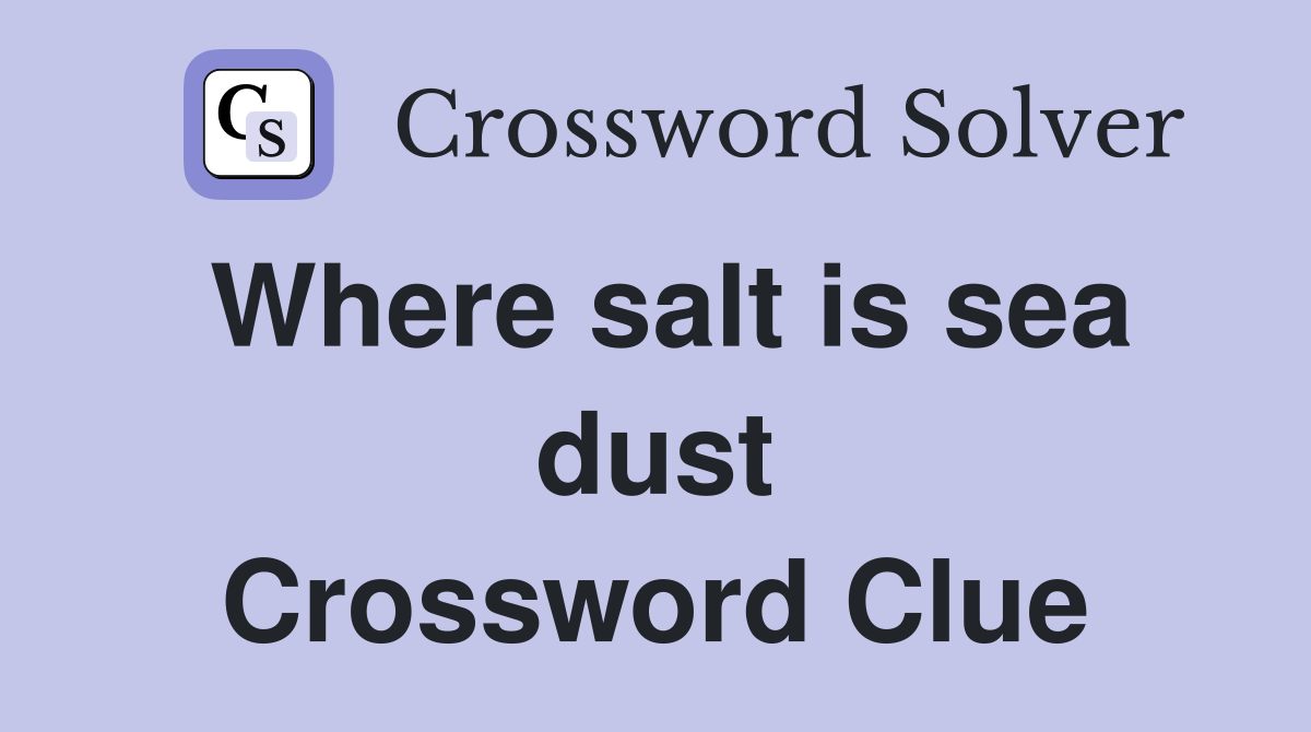 Where salt is sea dust Crossword Clue