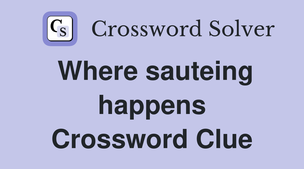 Where sauteing happens Crossword Clue